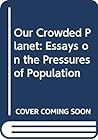 Our Crowded Planet: Essays on the Pressures of Population