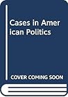 Cases in American politics (Praeger University series) Cases in American politics (Praeger University series)