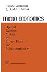 Micro-Economics: Optimal Decision-Making by Private Firms and Public Authorities Micro-Economics: Optimal Decision-Making by Private Firms and Public Authorities