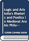 Logic and Aristotle's Rhetoric and Poetics in Medieval Arabic Philosophy (Islamic Philosophy, Theology and Science. Texts and Studies, 7)