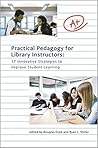 Practical Pedagogy For Library Instructors: 17 Innovative Strategies to Improve Student Learning Practical Pedagogy For Library Instructors: 17 Innovative Strategies to Improve Student Learning