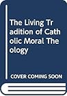 The Living Tradition of Catholic Moral Theology