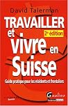 Travailler Et Vivre En Suisse: Guide Pratique Pour Les Résidents Et Frontaliers Travailler Et Vivre En Suisse: Guide Pratique Pour Les Résidents Et Frontaliers