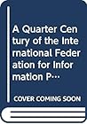 A Quarter century of IFIP: The IFIP silver summary : proceedings of the 25th anniversary celebration of IFIP, Munich, F.R.G., 27 March, 1985