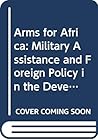 Arms for Africa: Military assistance and foreign policy in the developing world