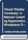 Visual Display Terminals : A Manual Covering Ergonomics, Workplace Design, Health and Safety, Task Organization