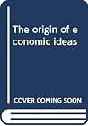 The origin of economic ideas The origin of economic ideas