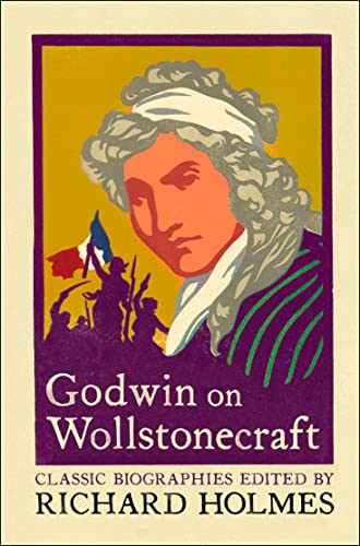 Godwin on Wollstonecraft : The Life of Mary Wollstonecraft by William Godwin (Lives That Never Grow Old)
