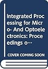 Integrated Processing for Micro- And Optoelectronics: Proceedings of Symposium d on Integrated Processing for Micro- And Optoelectronics of the 1993 ... Research Society Symposia Proceedings)