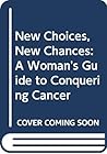 New Choices, New Chances: A Woman's Guide to Conquering Cancer New Choices, New Chances: A Woman's Guide to Conquering Cancer