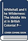 Whitehall and the Wilderness: The Middle West in British Colonial Policy, 1760 to 1775