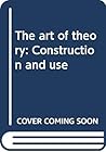 The art of theory: Construction and use