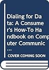 Dialing for Data: A Consumer's How-To Handbook on Computer Communications Dialing for Data: A Consumer's How-To Handbook on Computer Communications
