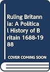 Ruling Britannia: A Political History of Britain 1688-1988