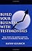 Build Your Business with Testimonials: Ten Steps to More Clients, More Customers, More Sales