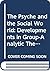 The Psyche and the Social World: Developments in Group-analytic Theory (International Library of Group Psychotherapy and Group Process)