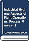 Industrial Hygiene Aspects of Plant Operations, Volume 1, Process Flows Industrial Hygiene Aspects of Plant Operations, Volume 1, Process Flows