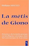 La mètis de Giono - présences de la mètis grecque (ou intelligence pratique) dans l'art romanesque de Jean Giono La mètis de Giono - présences de la mètis grecque (ou intelligence pratique) dans l'art romanesque de Jean Giono