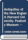 Antiquities of the New England (Harvard University, Peabody Museum of Archaeology & Ethnology Antiquities of the New World Series Number 17)