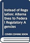 Instead of regulation: Alternatives to federal regulatory agencies