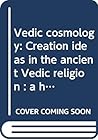 Vedic cosmology: Creation ideas in the ancient Vedic religion : a hermeneutic study