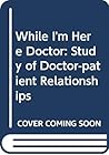 While I'm Here Doctor: A study of change in the doctor-patient relationship