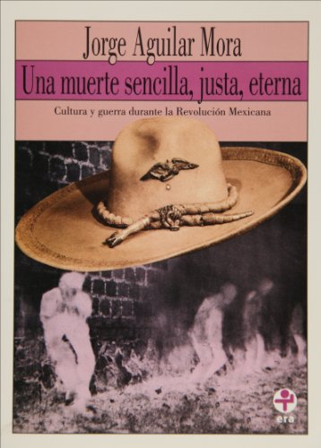 Una muerte sencilla, justa, eterna. Cultura y guerra durante la Revolución Mexicana (Biblioteca Era) (Spanish Edition)