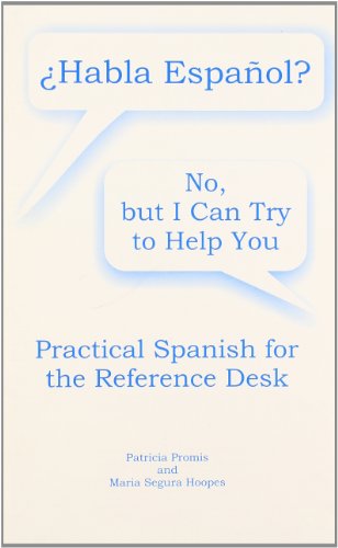Habla Esponol ? No, but I Can Try to Help You Practical Spanish for the Reference Desk (English and Spanish Edition)