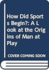How did sports begin?: A look into the origins of man at play How did sports begin?: A look into the origins of man at play