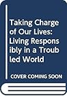 Taking Charge of Our Lives: Living Responsibly in a Troubled World Taking Charge of Our Lives: Living Responsibly in a Troubled World