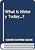 What Is History Today...?