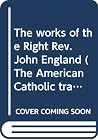 The works of the Right Rev. John England (The American Catholic tradition) The works of the Right Rev. John England (The American Catholic tradition)