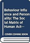 Behavior Influence and Personality: The Social Matrix of Human Action Behavior Influence and Personality: The Social Matrix of Human Action