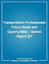 Transportation Professionals: Future Needs and Opportunities -- Special Report 207 (Transportation Research Record)