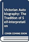 Victorian Autobiography: The Tradition of Self-Interpretation Victorian Autobiography: The Tradition of Self-Interpretation