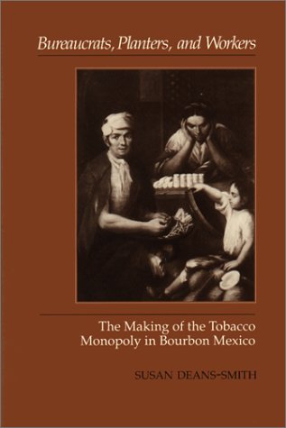 Bureaucrats, Planters, and Workers: The Making of the Tobacco Monopoly in Bourbon Mexico (Hardcover)