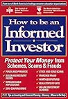 How to Be an Informed Investor: Protect Your Money from Schemes, Scams & Frauds