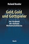 Geld, Gold Und Gottspieler: Am Vorabend Der Nächsten Weltwirtschaftskrise Geld, Gold Und Gottspieler: Am Vorabend Der Nächsten Weltwirtschaftskrise