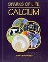 Calcium (Sparks of Life : Chemical Elements That Make Life Possible) Calcium (Sparks of Life : Chemical Elements That Make Life Possible)