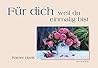 Für dich - weil du einmalig bist.