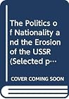 The politics of nationality and the erosion of the USSR: Selected papers from the Fourth World Congress for Soviet and East European Studies, Harrogate, 1990 The politics of nationality and the erosion of the USSR: Selected papers from the Fourth World Congress for Soviet and East European Studies, Harrogate, 1990