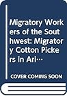 Migratory Workers of the Southwest: Migratory Cotton Pickers in Arizona, 1939, the Pecan Shellers of San Antonio, 1940 and Mexican Migratory Workers of South Texas, 1941