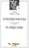 Le Politique par le bas en Afrique noire: Contributions a une problematique de la democratie (French Edition)