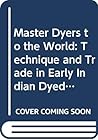 Master Dyers to the World: Technique and Trade in Early Indian Dyed Cotton Textiles. Based on Exhibition