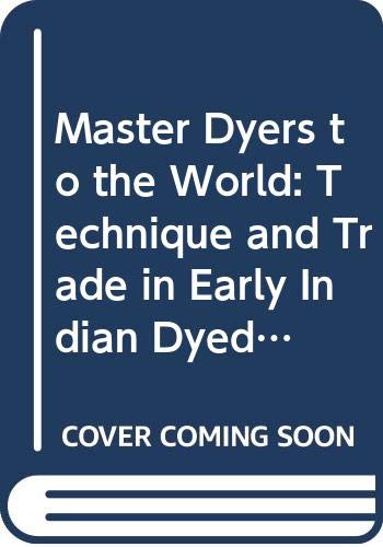Master Dyers to the World: Technique and Trade in Early Indian Dyed Cotton Textiles. Based on Exhibition (Paperback)