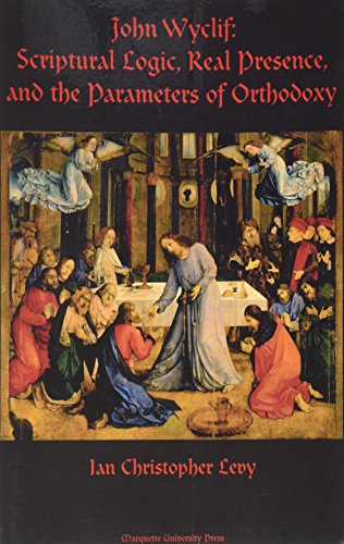 John Wyclif: Scriptural Logic, Real Presence, and the Parameters of Orthodoxy (Marquette Studies in Theology)