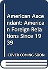 American Ascendant: American Foreign Relations Since 1939