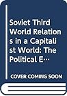 Soviet Third World Relations in a Capitalist World: The Political Economy of Broken Promises Soviet Third World Relations in a Capitalist World: The Political Economy of Broken Promises
