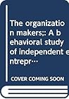 The organization makers;: A behavioral study of independent entrepreneurs, (Administration series)