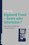Sigmund Freud Genie Oder Scharlatan?: Eine Kritische Einführung In Leben Und Werk Sigmund Freud Genie Oder Scharlatan?: Eine Kritische Einführung In Leben Und Werk